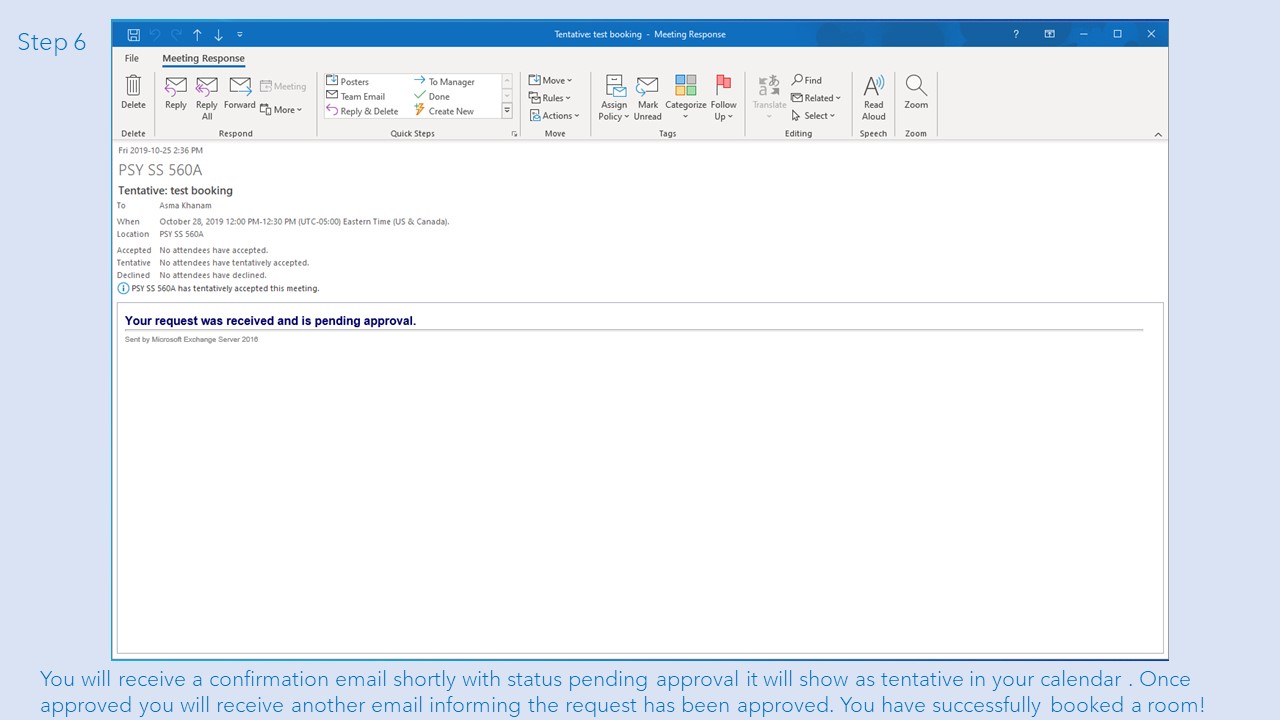 Step 6: You will receive a confirmation email shortly with status pending approval it will show as tentative in your calendar . Once approved you will receive another email informing the request has been approved. You have successfully booked a room!